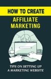 How To Create Affiliate Marketing: Tips On Setting Up A Marketing Website: Tips On Passive Income