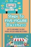 Steps To Five-Figure Business: Tips To Earn Money Via eBay, Fiverr, Affiliate Marketing & Kindle: How To Find The Best Products To Sell Online