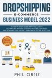 Dropshipping E-Commerce Business Model 2022: A Step-by-Step Guide With The Latest Techniques On How To Start Building , Growing and Scaling Your Shopify and Online Store in No Time