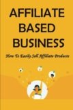 Affiliate Based Business: How To Easily Sell Affiliate Products