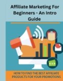 Affiliate Marketing For Beginners An Intro Guide: How To Find The Best Affiliate Products For Your Promotion