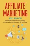 Affiliate Marketing: 2021 Edition – Earn high commissions by selling products and services you do not have (Best Financial Freedom Books & Audiobooks)