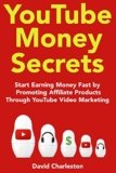 YouTube Money Secrets (2018): Start Earning Money Fast by Promoting Affiliate Products Through YouTube Video Marketing