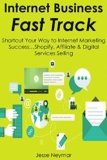 Internet Business Fast-Track: Shortcut Your Way to Internet Marketing Success…Shopify, Affiliate & Digital Services Selling