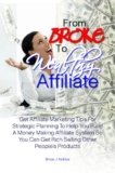 From Broke To Wealthy Affiliate: Get Affiliate Marketing Tips For Strategic Planning To Help You Build A Money Making Affiliate System So You Can Get Rich Selling Other People’s Products
