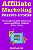 Affiliate Marketing Passive Profits: Make Money Fast via Promoting Amazon Affiliate Program Offers Online – Best Business Idea of 2018