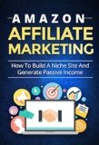 Amazon Affiliate Marketing: How To Build A Niche Site And Generate Passive Income