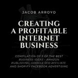 CREATING A PROFITABLE INTERNET BUSINESS: Compilation of 3 of the Best Business Ideas – AMAZON PUBLISHING, GOOGLE SEO AFFILIATE AND SHOPIFY FACEBOOK ADVERTISING