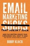 Email Marketing That Doesn’t Suck: Have Fun Writing Emails Your Subscribers Will Want to Read (and That Will Actually Make You Money!)