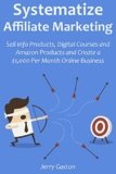 SYSTEMATIZE AFFILIATE MARKETING: Sell Info Products, Digital Courses and Amazon Products and Create a $1,000 Per Month Online Business
