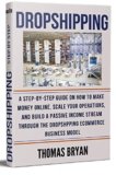 Dropshipping: A Step-by-Step Guide on How to Make Money Online, Scale your Operations, and Build a Passive Income Stream through the Dropshipping Ecommerce Business Model